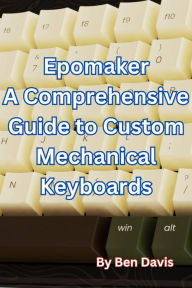 Title: Epomaker A Comprehensive Guide to Custom Mechanical Keyboards, Author: Ben Davis
