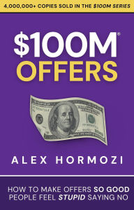 Title: $100M Offers: How To Make Offers So Good People Feel Stupid Saying No (Acquisition.com $100M Series, #1), Author: Alex Hormozi
