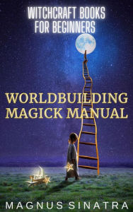 Title: Worldbuilding Magick Manual (Witchcraft Books for Beginners, #4), Author: Magnus Sinatra