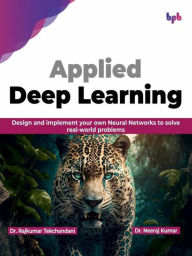 Title: Applied Deep Learning: Design and Implement your own Neural Networks to Solve Real-World Problems, Author: Dr. Rajkumar Tekchandani