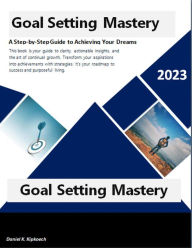 Title: Goal Setting Mastery: A Step-by-Step Guide to Achieving Your Dreams, Author: Daniel K. Kipkoech