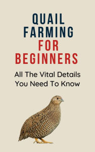 Title: Quail Farming for Beginners: All The Vital Details You Must Know, Author: Franc