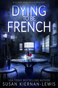 Title: Dying to be French (The Claire Baskerville Mysteries, #3), Author: Susan Kiernan-Lewis
