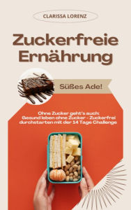 Title: Zuckerfreie Ernährung: Süßes Ade! (Ohne Zucker geht's auch: Gesund leben ohne Zucker - Zuckerfrei durchstarten mit der 14 Tage Challenge), Author: Clarissa Lorenz