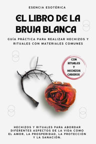 Title: El libro de la bruja blanca. Guía práctica para realizar hechizos y rituales con materiales comunes, Author: Esencia Esotérica