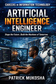 Title: Careers in Information Technology: Artificial Intelligence (AI) Engineer (GoodMan, #1), Author: Patrick Mukosha
