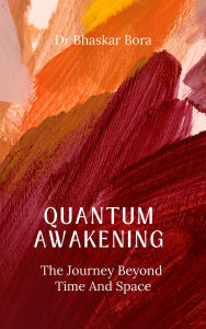 Title: Quantum Awakening: The Journey Beyond Time and Space, Author: BHASKAR BORA