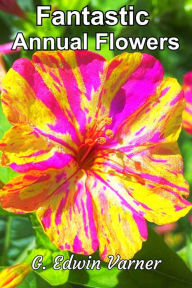 Title: Fantastic Annual Flowers, Author: G. Edwin Varner