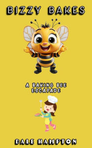 Title: Bizzy Bakes: A baking bee escapade, Author: Dale Hampton