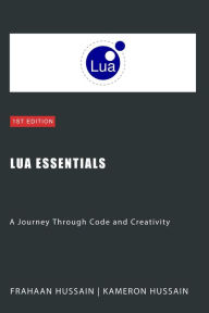 Title: Lua Essentials: A Journey Through Code and Creativity, Author: Kameron Hussain