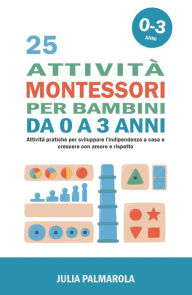 Title: 25 Attività Montessori per Bambini da 0 a 3 Anni: Attività Pratiche per Sviluppare l'Indipendenza a Casa e Crescere con Amore e Rispetto (Montessori a Casa, #1), Author: JULIA PALMAROLA