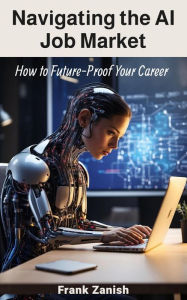 Title: Navigating the AI Job Market: How to Future-Proof Your Career, Author: Frank Zanish