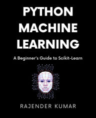 Title: Python Machine Learning: A Beginner's Guide to Scikit-Learn, Author: Rajender Kumar
