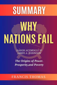 Title: Summary of Why Nations Fail by Daron Acemoglu & James A. Robinson :The Origins of Power. Prosperity, and Poverty (FRANCIS Books, #1), Author: FRANCIS THOMAS