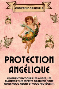Title: Protection Angélique. Comprend 33 rituels: Comment invoquer les anges, les maîtres et les esprits gardiens pour qu'ils vous aident et vous protègent, Author: Esencia Esoterica