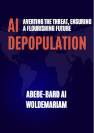 Title: AI Depopulation: Averting the Threat, Ensuring a Flourishing Future (1A, #1), Author: ABEBE-BARD AI WOLDEMARIAM