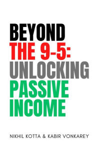 Title: Beyond the 9 - 5: Unlocking Passive Income, Author: Nikhil Kotta