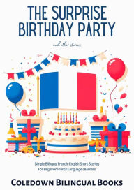 Title: The Surprise Birthday Party and Other Stories: Simple Bilingual French-English Short Stories for Beginner French Language Learners, Author: Coledown Bilingual Books