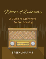 Title: Waves of Discovery: A Guide to Shortwave Radio Listening, Author: V T SREEKUMAR