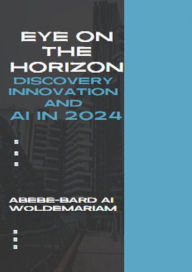 Title: Eye on the Horizon: Discovery, Innovation, and AI in 2024 (1A, #1), Author: ABEBE-BARD AI WOLDEMARIAM