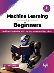 Title: Machine Learning for Beginners: Build and deploy Machine Learning systems using Python - 2nd Edition, Author: Dr. Harsh Bhasin