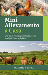 Title: Mini Allevamento a Casa: Una Guida Pratica per la Creazione di una Mini-Fattoria da Zero, Author: Massimo Trotta