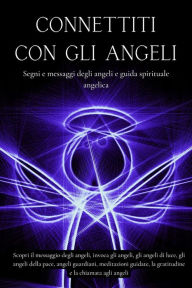 Title: Connettiti con gli angeli. Segni e messaggi dagli angeli e guida spirituale angelica, Author: Esencia Esotérica