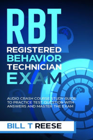 Title: RBT Registered Behavior Technician Exam Audio Crash Course Study Guide to Practice Test Question With Answers and Master the Exam, Author: Bill T Reese