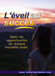 Title: L'éveil au succès. Saisir les opportunités de chaque nouvelle aube., Author: Santos Omar Medrano Chura