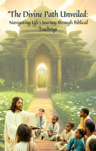 Title: ''The Divine Path Unveiled: Navigating Life's Journey through Biblical Teachings