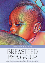 Title: Breastfed By a G-Cup: An Encouragement to Breastfeeding, Author: Amanda Browne