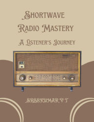 Title: Shortwave Radio Mastery: A Listener's Journey, Author: V T SREEKUMAR