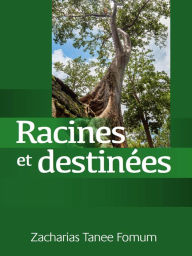 Title: Racines et Destinées (Traiter avec ton passé, déterminer ton avenir), Author: Zacharias Tanee Fomum