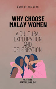Title: Why Choose Malay Women A Cultural Exploration And Celebration, Author: Arief Muinnudin