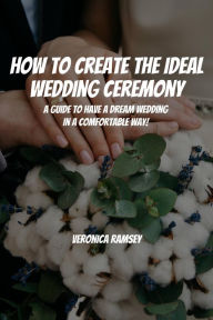 Title: How to Create the Ideal Wedding Ceremony! A Guide to Have a Dream Wedding in a Comfortable Way!, Author: Cypress Man