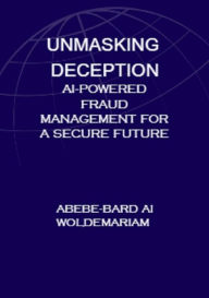 Title: Unmasking Deception: AI-Powered Fraud Management for a Secure Future (1A, #1), Author: ABEBE-BARD AI WOLDEMARIAM