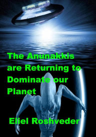 Title: The Anunakkis are Returning to Dominate our Planet (Aliens and parallel worlds, #13), Author: Eliel Roshveder