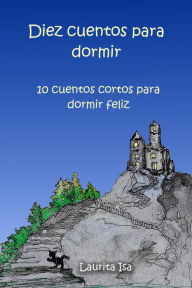 Title: DIEZ CUENTOS PARA DORMIR . 10 cuentos cortos para dormir feliz, Author: LAURITA ISA