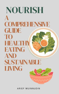 Title: Nourish A Comprehensive Guide to Healthy Eating and Sustainable Living, Author: Arief Muinnudin