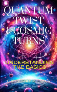 Title: Quantum Twist & Cosmic Turns : Understanding The Basics, Author: Christopher M. Faisca