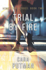 Title: Trial by Fire (Hometown Heroes, #2), Author: Cara Putman