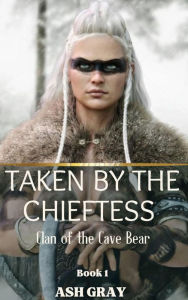 Title: Taken by the Chieftess (Clan of the Cave Bear, #1), Author: Ash Gray