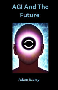 Title: AGI And The Future, Author: Adam Scurry