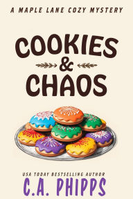 Title: Cookies and Chaos (Maple Lane Mysteries, #3), Author: C. A. Phipps
