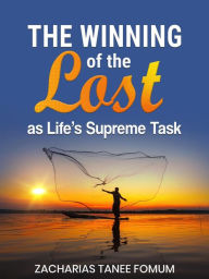 Title: The Winning of The Lost as Life's Supreme Task (Evangelism, #4), Author: Zacharias Tanee Fomum