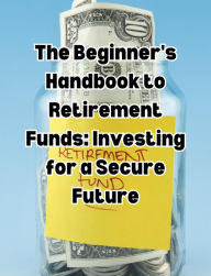 Title: The Beginner's Handbook to Retirement Funds: Investing for a Secure Future, Author: People with Books