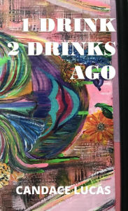 Title: 1 Drink 2 Drinks Ago, Author: Candace Lucas