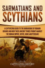 Sarmatians and Scythians: A Captivating Guide to the Barbarians of Iranian Origins and How These Ancient Tribes Fought Against the Roman Empire, Goths, Huns, and Persians