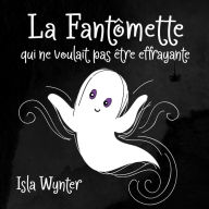 Title: La Fantômette qui ne voulait pas être effrayante (La Fille Fantôme, #1), Author: Isla Wynter