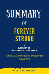 Title: Summary of Forever Strong By Dr. Gabrielle Lyon : A New, Science-Based Strategy for Aging Well, Author: Willie M. Joseph